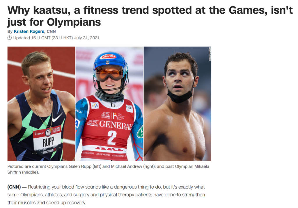 Udgivet af CNN: Hvorfor Kaatsu, en fitness-trend spottet til OL, ikke kun er for olympiske atleter. Her beskrives Kaatsu og hvilke fordele det bl.a. har givet nogle af de olympiske atleter til genoptræning efter en skade. Kaatsu er ikke kun for elite-atleter, men kan også trænes af andre der vil opbygge styrke på kort tid med lav belastning og/eller genoptræne fra en skade